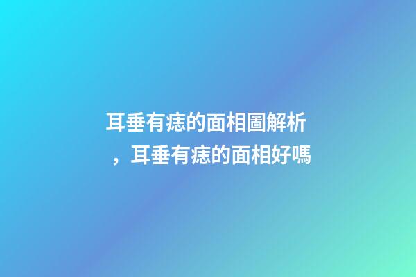耳垂有痣的面相圖解析，耳垂有痣的面相好嗎
